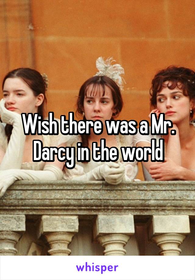 Wish there was a Mr. Darcy in the world