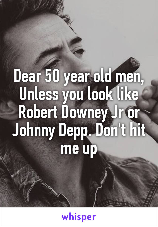 Dear 50 year old men,
Unless you look like Robert Downey Jr or Johnny Depp. Don't hit me up