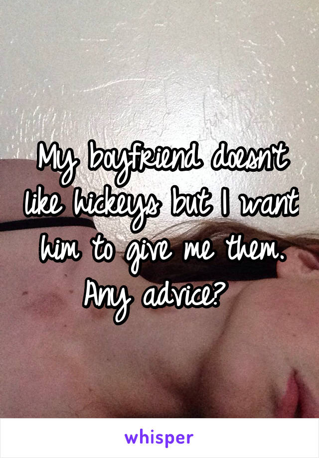 My boyfriend doesn't like hickeys but I want him to give me them. Any advice? 