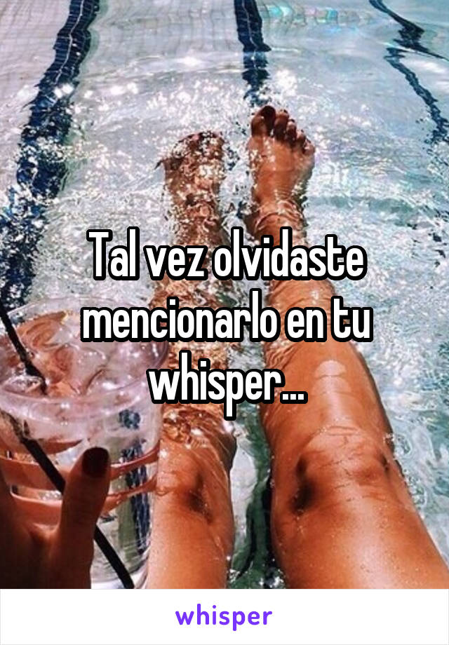 Tal vez olvidaste mencionarlo en tu whisper...