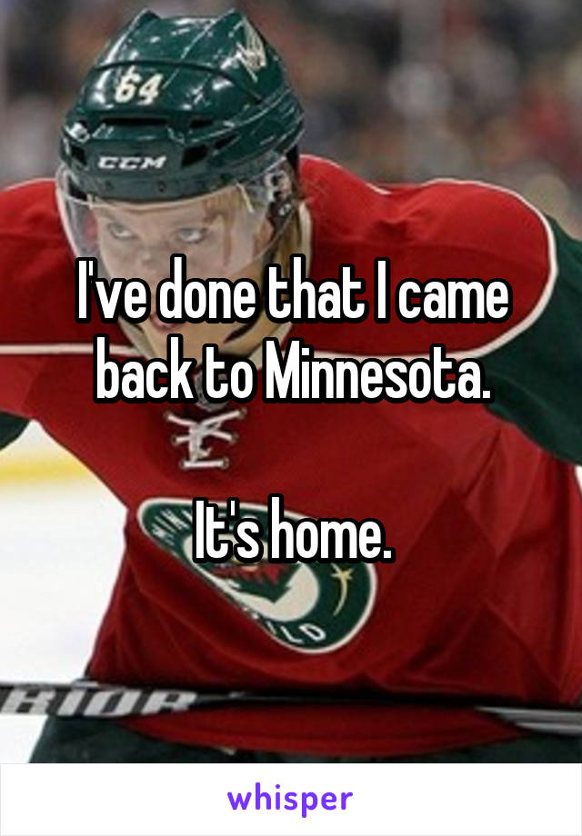 I've done that I came back to Minnesota.

It's home.