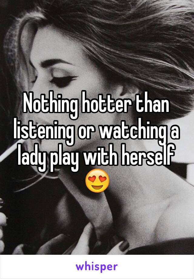 Nothing hotter than listening or watching a lady play with herself 😍