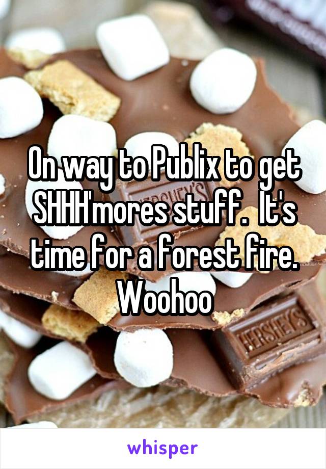 On way to Publix to get SHHH'mores stuff.  It's time for a forest fire. Woohoo