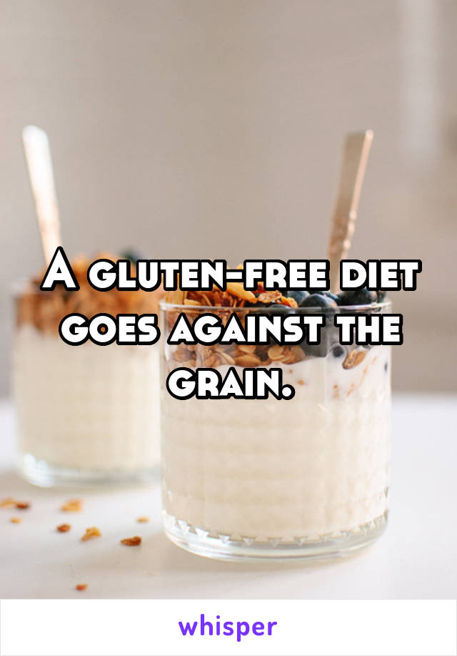 A gluten-free diet goes against the grain.