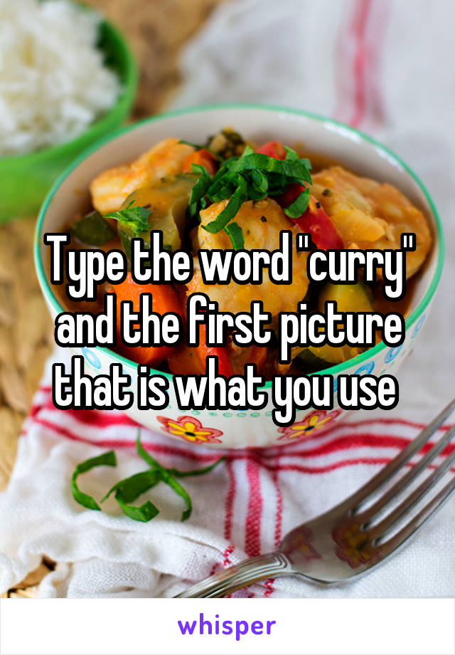 Type the word "curry" and the first picture that is what you use 