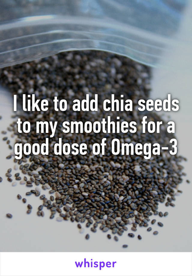 I like to add chia seeds to my smoothies for a good dose of Omega-3
