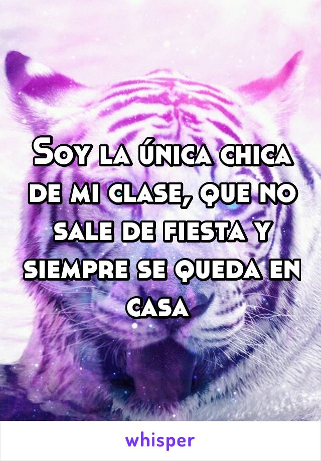 Soy la única chica de mi clase, que no sale de fiesta y siempre se queda en casa 