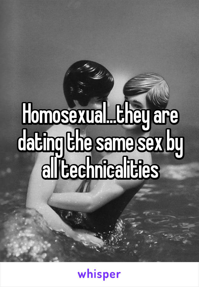 Homosexual...they are dating the same sex by all technicalities