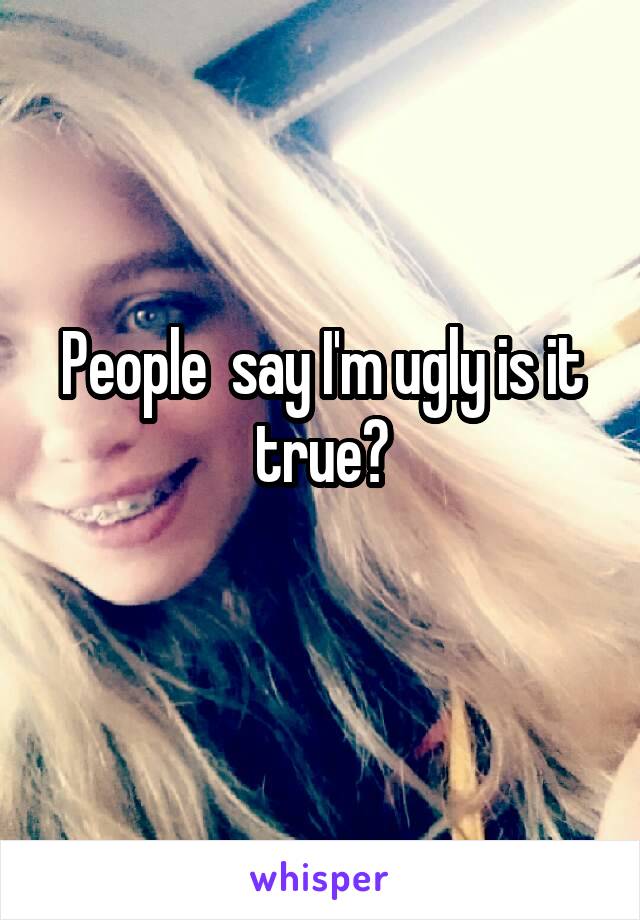 people-say-i-m-ugly-is-it-true