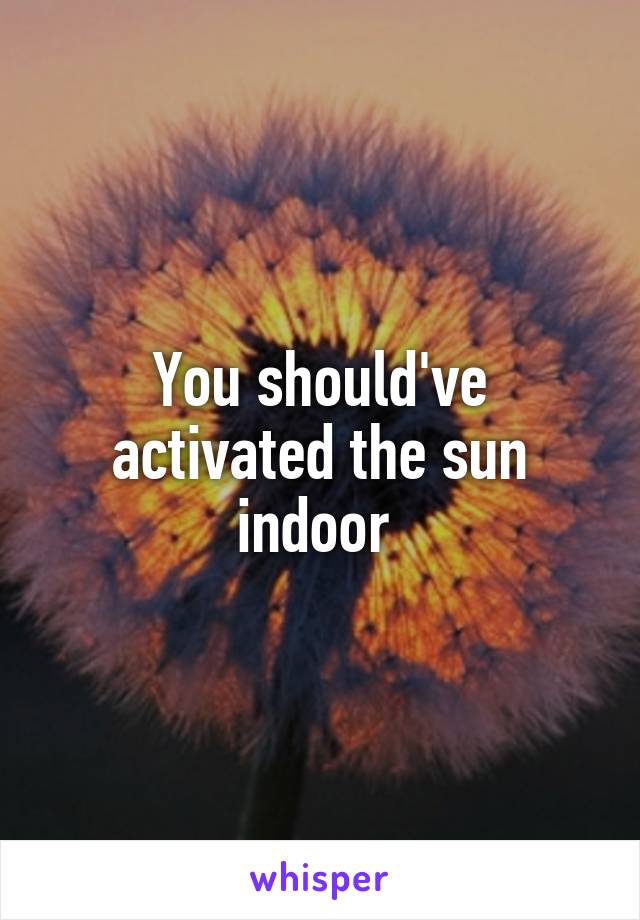 You should've activated the sun indoor 