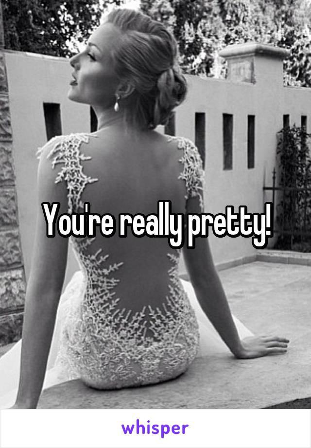 You're really pretty!