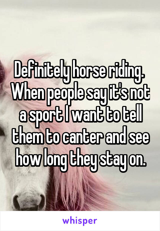 Definitely horse riding.  When people say it's not a sport I want to tell them to canter and see how long they stay on.