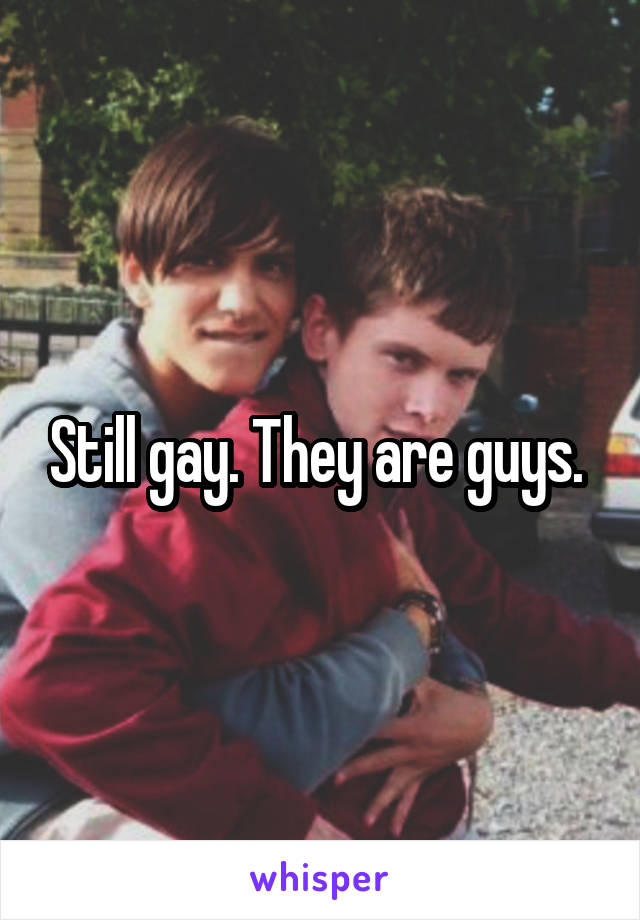 Still gay. They are guys. 