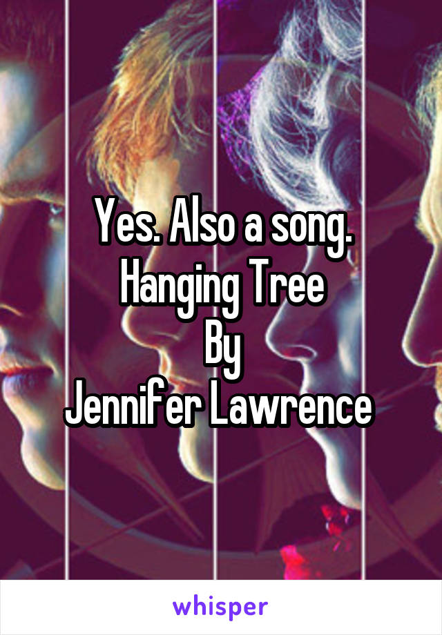 Yes. Also a song.
Hanging Tree
By
Jennifer Lawrence 