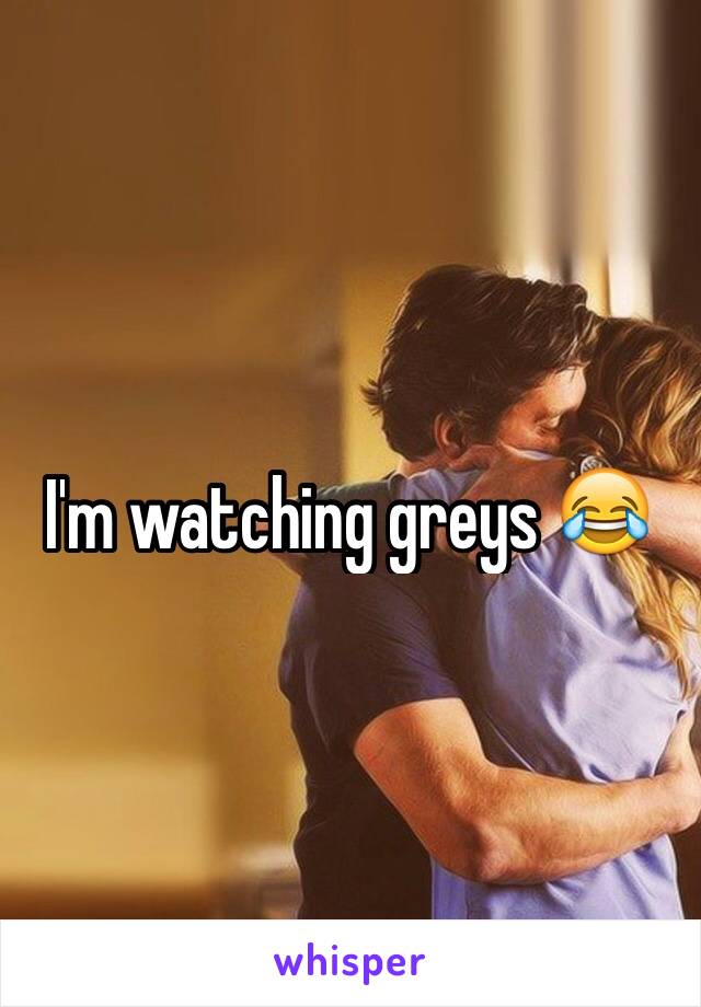 I'm watching greys 😂