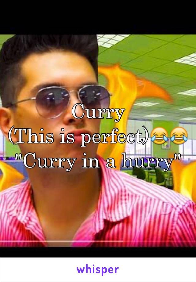 Curry
(This is perfect)😂😂
"Curry in a hurry"