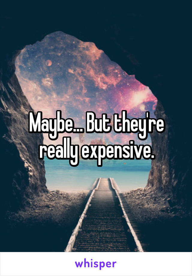 Maybe... But they're really expensive.