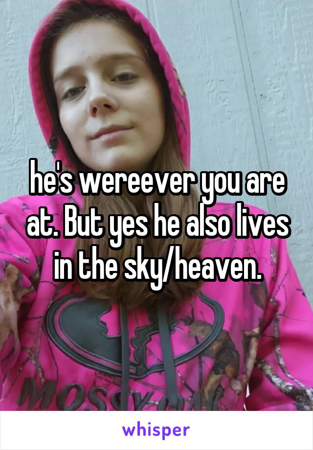 he's wereever you are at. But yes he also lives in the sky/heaven.