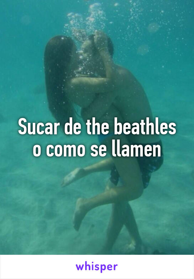 Sucar de the beathles o como se llamen