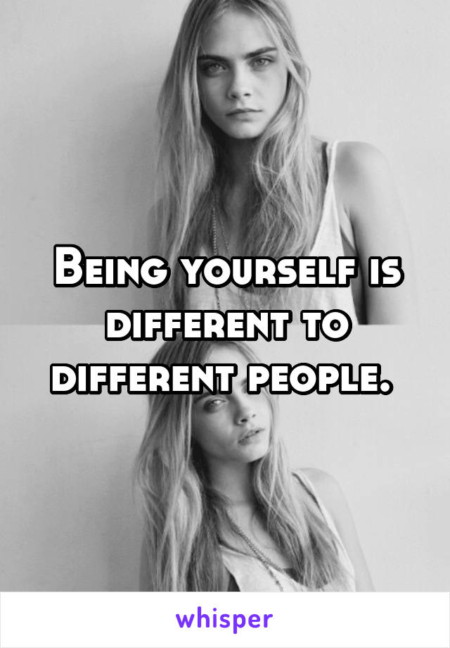 Being yourself is different to different people. 