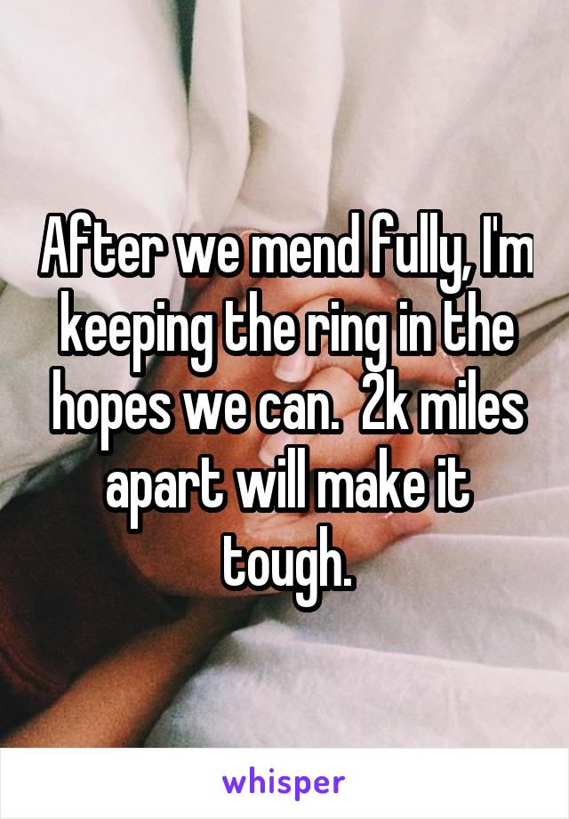 After we mend fully, I'm keeping the ring in the hopes we can.  2k miles apart will make it tough.