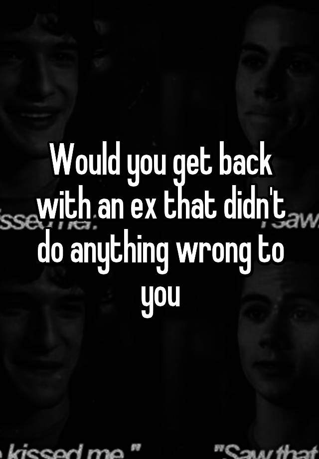 would-you-get-back-with-an-ex-that-didn-t-do-anything-wrong-to-you