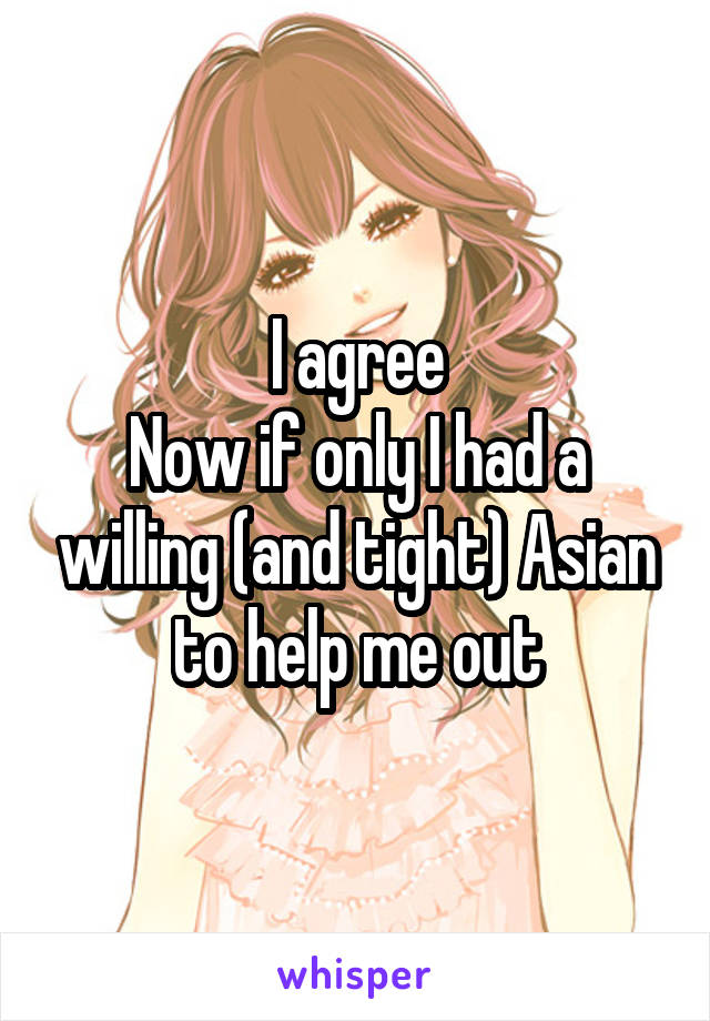 I agree
Now if only I had a willing (and tight) Asian to help me out