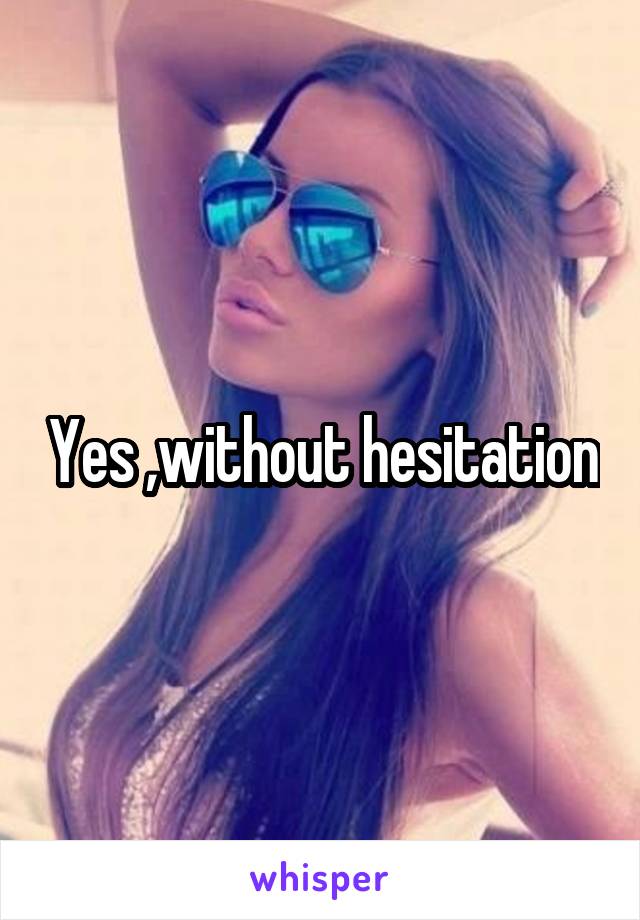 Yes ,without hesitation