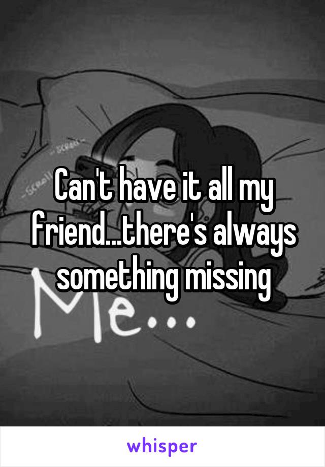 Can't have it all my friend...there's always something missing