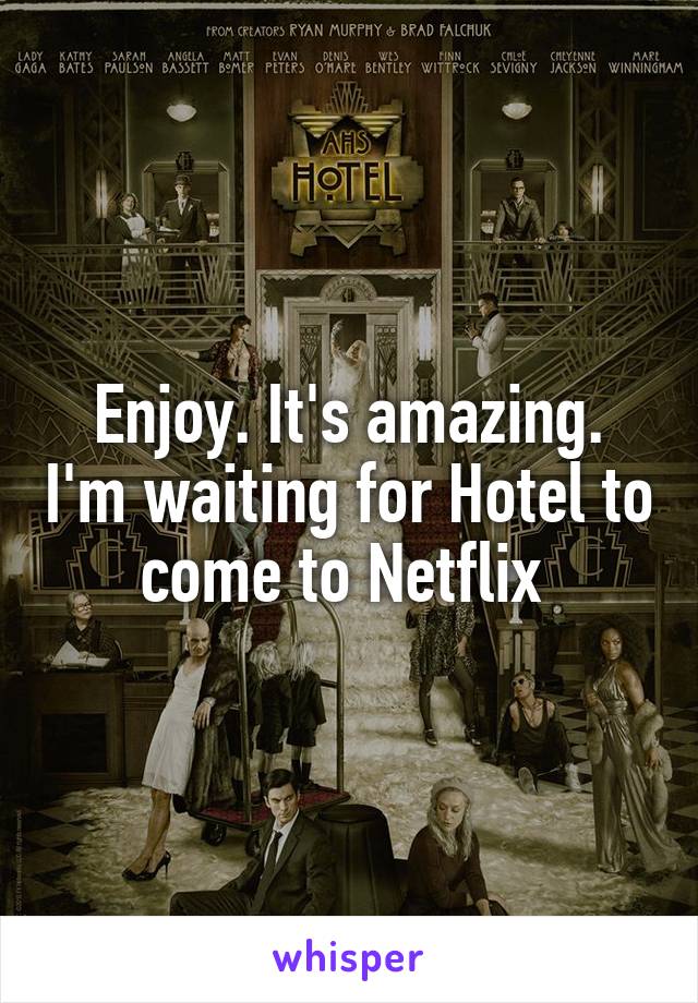 Enjoy. It's amazing. I'm waiting for Hotel to come to Netflix 