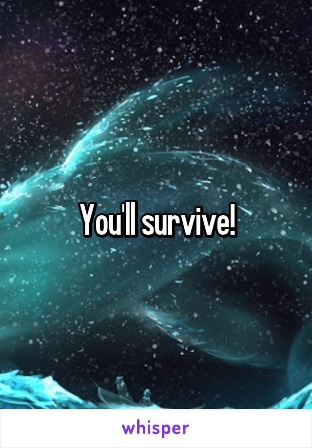 You'll survive!