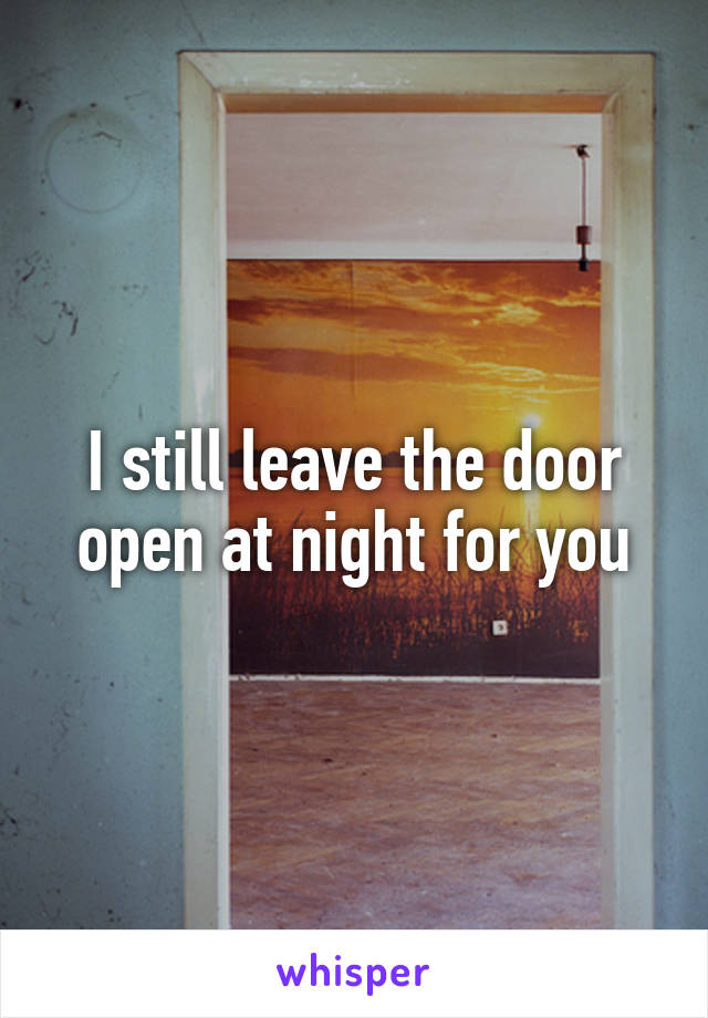 I still leave the door open at night for you