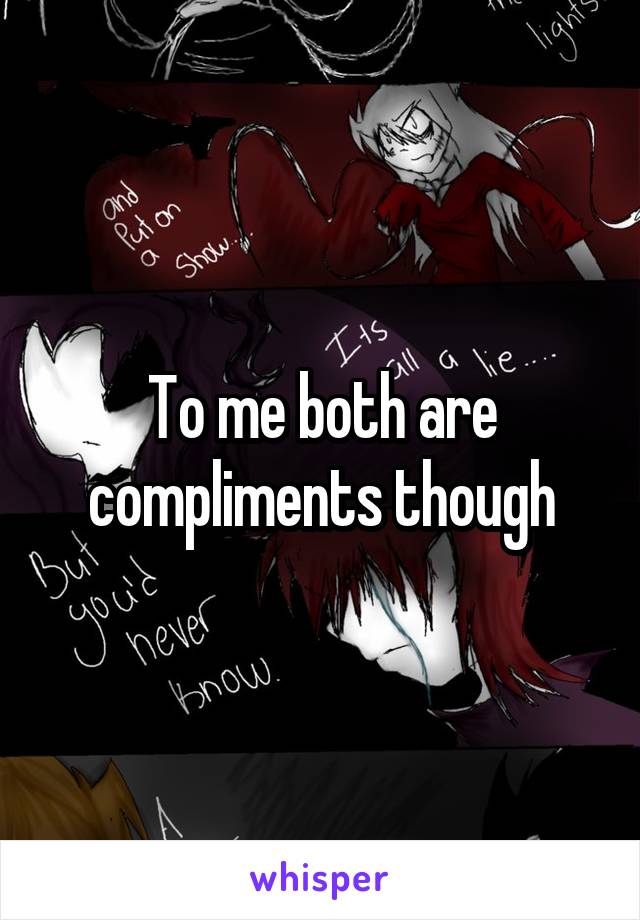 To me both are compliments though