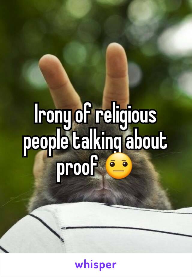 Irony of religious people talking about proof 😐