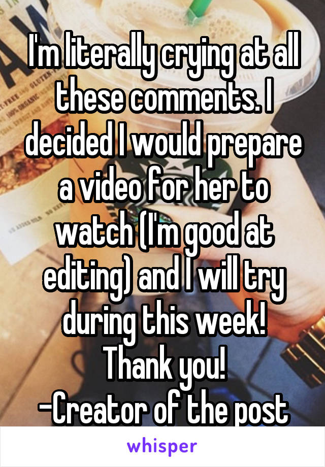 I'm literally crying at all these comments. I decided I would prepare a video for her to watch (I'm good at editing) and I will try during this week!
Thank you!
-Creator of the post