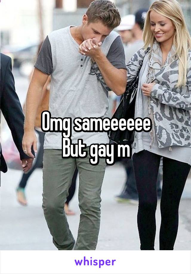 Omg sameeeeee
But gay m