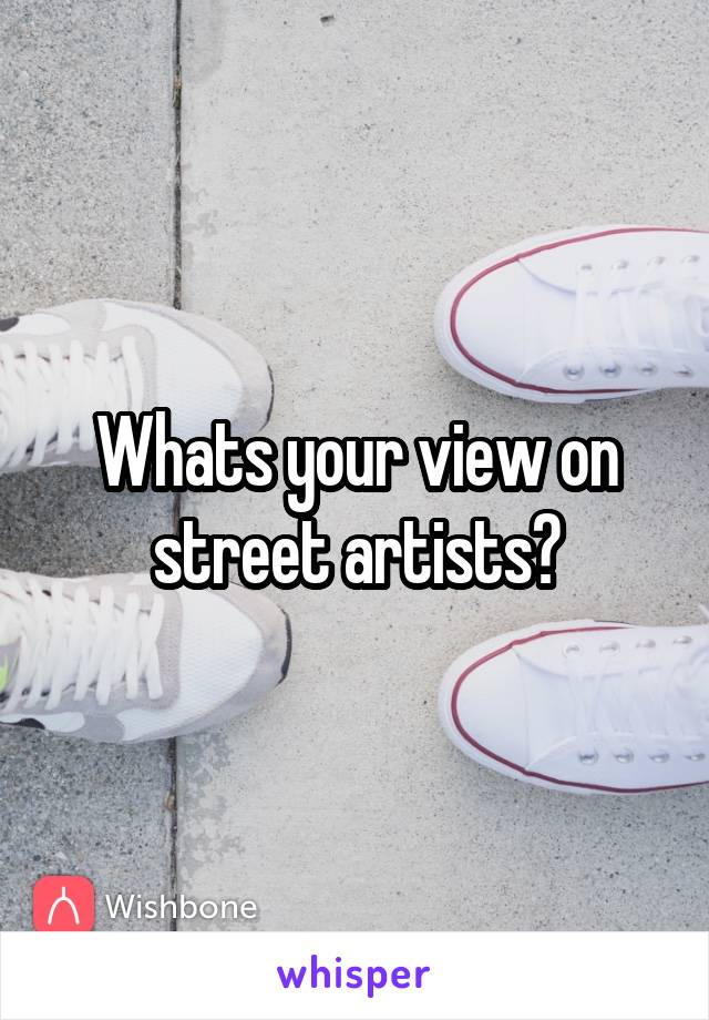 Whats your view on street artists?