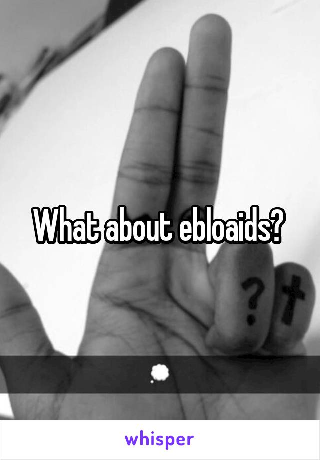 What about ebloaids? 