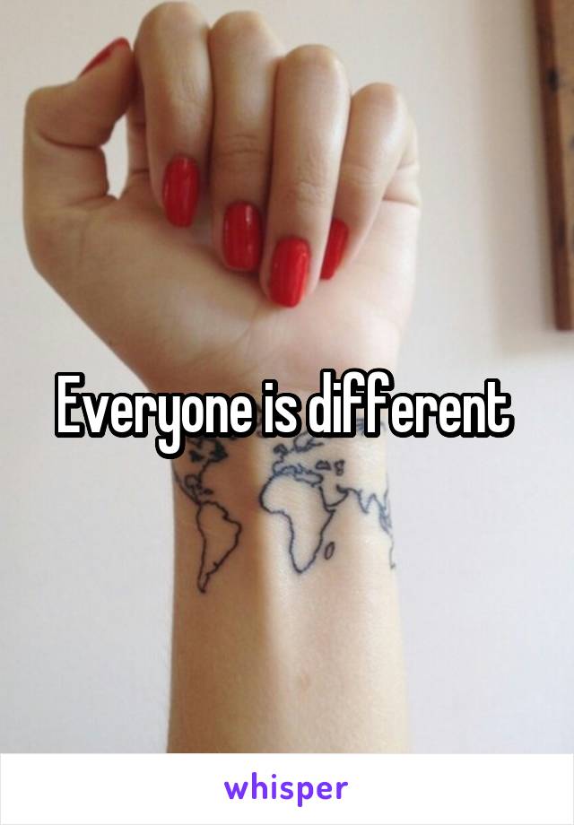 Everyone is different 