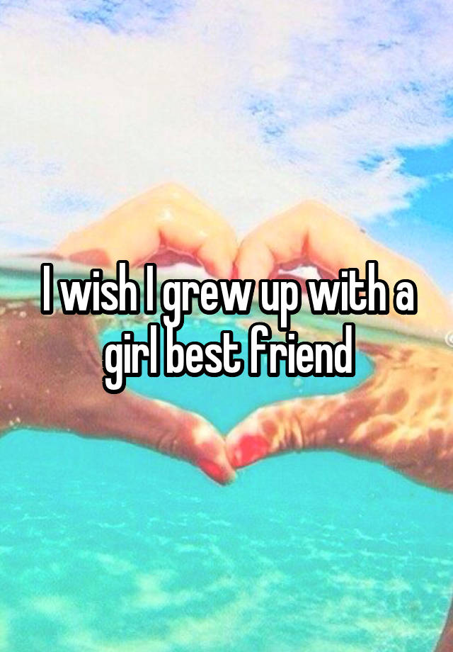 i-wish-i-grew-up-with-a-girl-best-friend