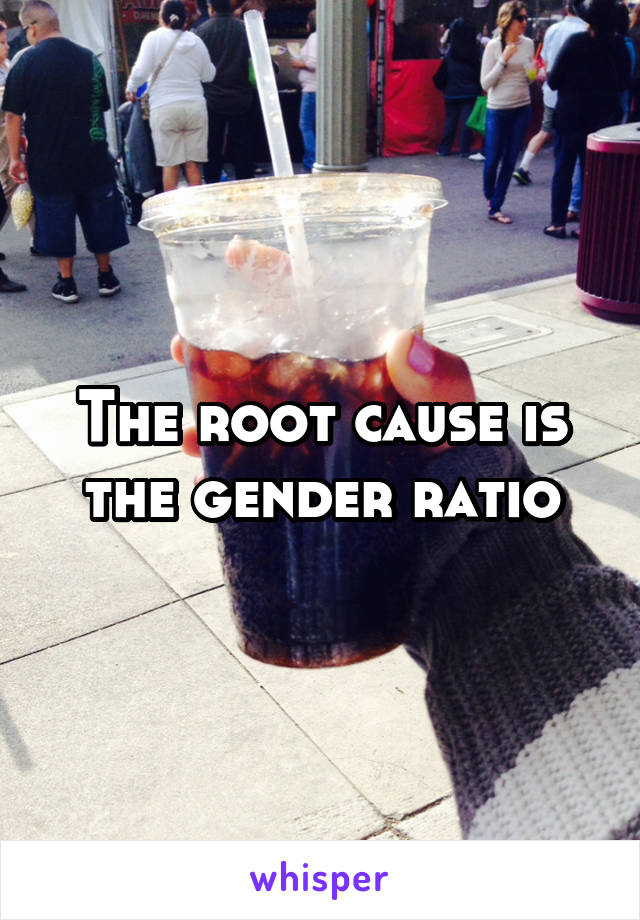 The root cause is the gender ratio