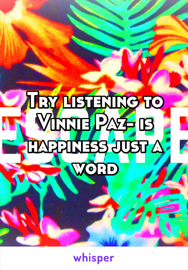 Try listening to Vinnie Paz- is happiness just a word