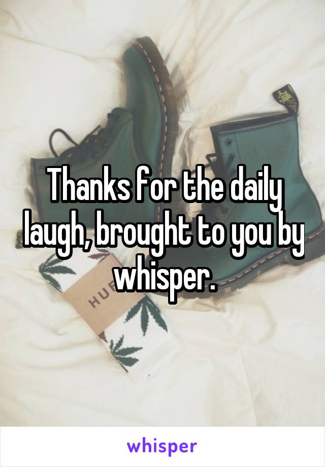 Thanks for the daily laugh, brought to you by whisper.