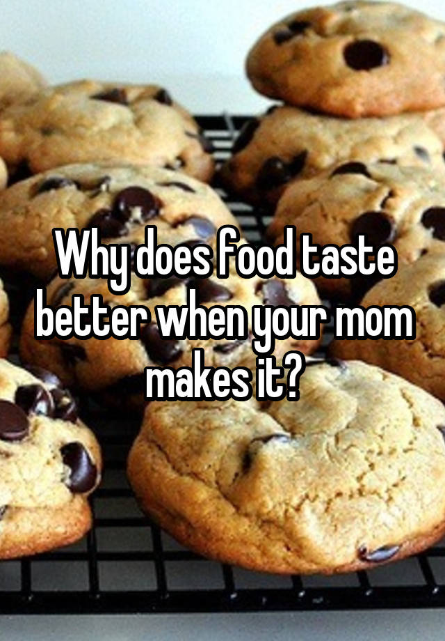 why-does-food-taste-better-when-your-mom-makes-it