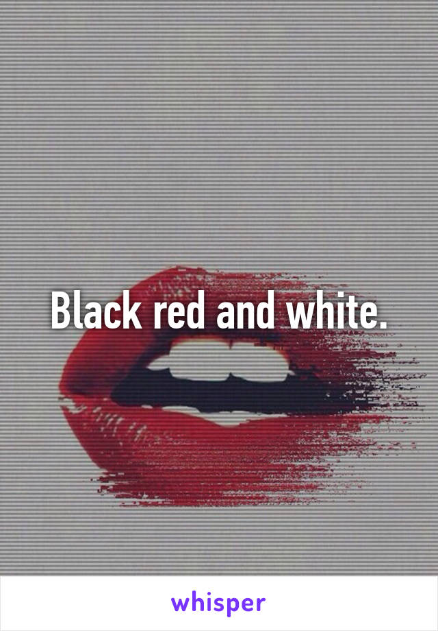 Black red and white.