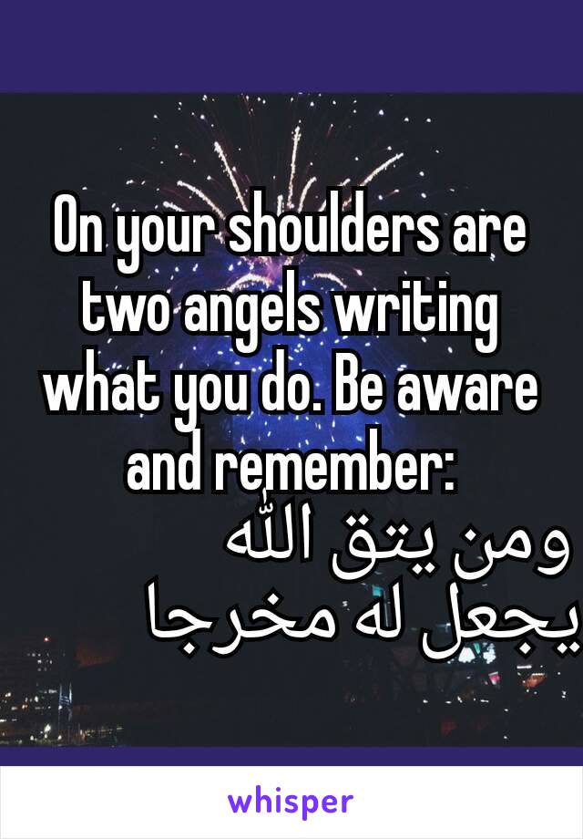 On your shoulders are two angels writing what you do. Be aware and remember:
   ومن يتق الله يجعل له مخرجا