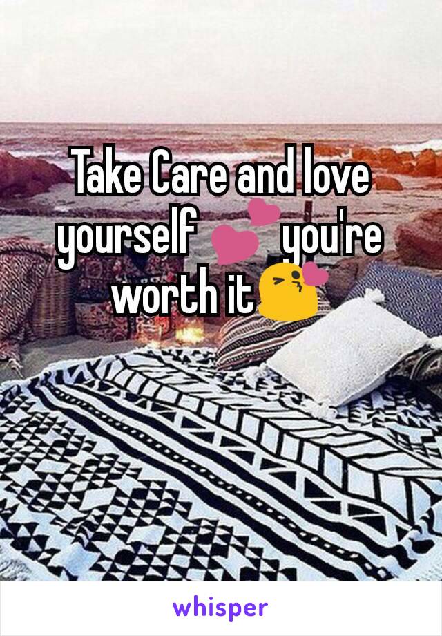 Take Care and love yourself 💕you're worth it😘