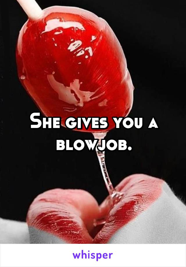 She gives you a blowjob.