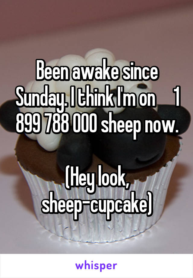 Been awake since Sunday. I think I'm on     1 899 788 000 sheep now.

(Hey look, sheep-cupcake)