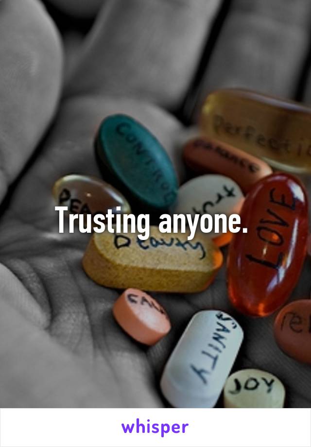 Trusting anyone. 